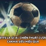 BTTS Là Gì |4+ Chiến Thuật Cược Cakhia Siêu Hiệu Quả