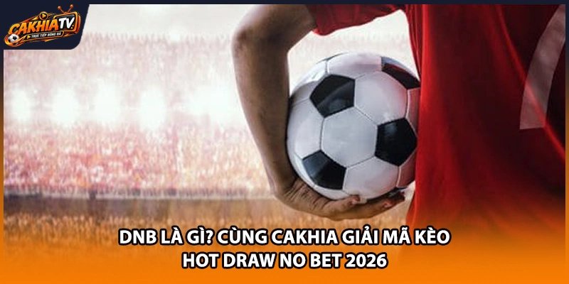 Dnb Là Gì? Cùng Cakhia Giải Mã Kèo Hot Draw No Bet 2026