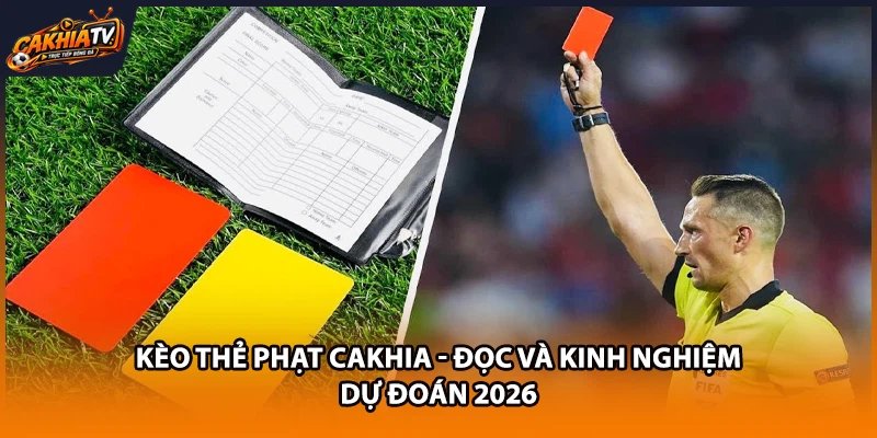 Kèo Thẻ Phạt Cakhia | Đọc Và Kinh Nghiệm Dự Đoán 2026