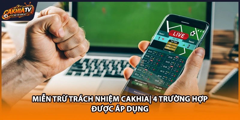 Miễn Trừ Trách Nhiệm Cakhia| 4 Trường Hợp Được Áp Dụng