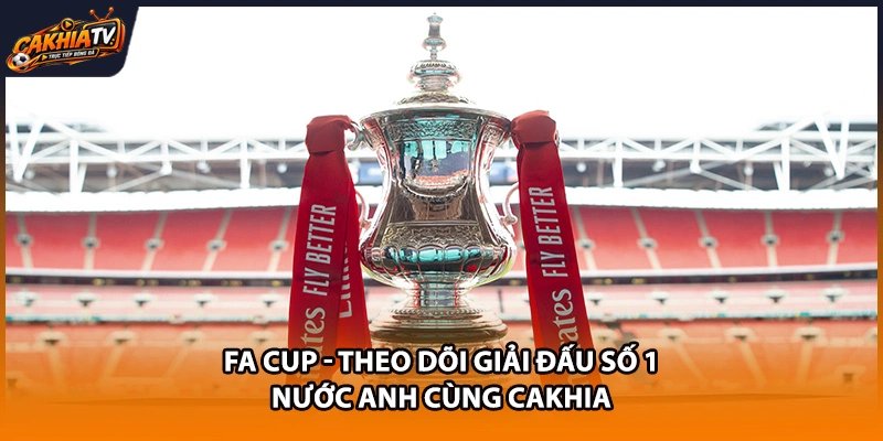 FA Cup – Theo Dõi Giải Đấu Số 1 Nước Anh Cùng Cakhia