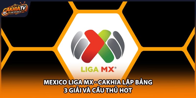 Mexico Liga MX – Cakhia Lập Bảng 3 Giải Và Cầu Thủ Hot