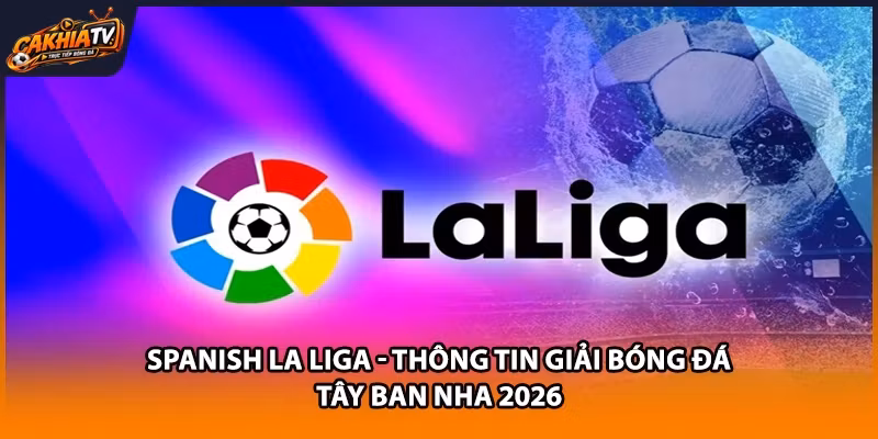 Spanish La Liga - Thông Tin Giải Bóng Đá Tây Ban Nha 2026